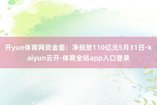 开yun体育网资金面：净投放110亿元5月31日-kaiyun云开·体育全站app入口登录