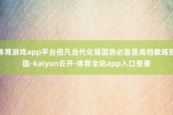 体育游戏app平台但凡当代化强国势必皆是高档教练强国-kaiyun云开·体育全站app入口登录