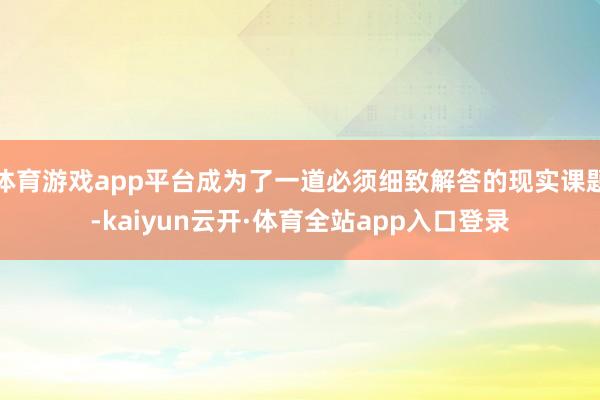 体育游戏app平台成为了一道必须细致解答的现实课题-kaiyun云开·体育全站app入口登录