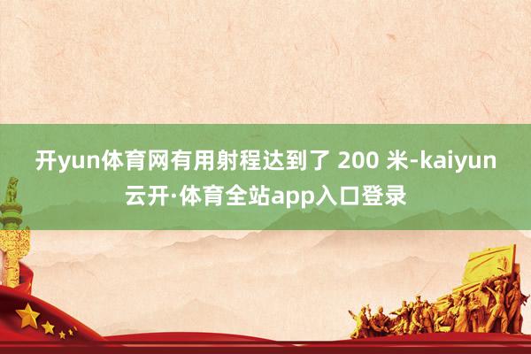 开yun体育网有用射程达到了 200 米-kaiyun云开·体育全站app入口登录