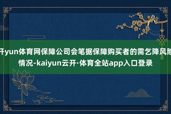 开yun体育网保障公司会笔据保障购买者的需乞降风险情况-kaiyun云开·体育全站app入口登录