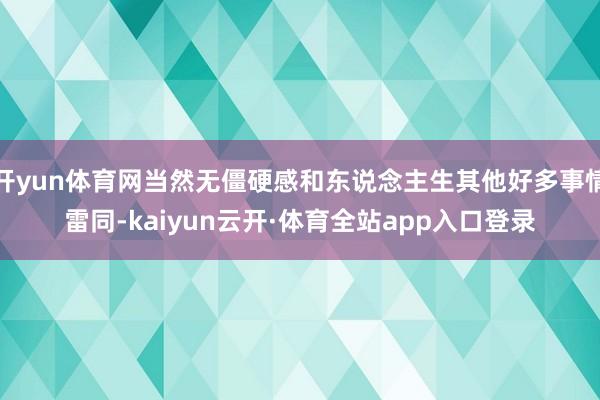 开yun体育网当然无僵硬感和东说念主生其他好多事情雷同-kaiyun云开·体育全站app入口登录