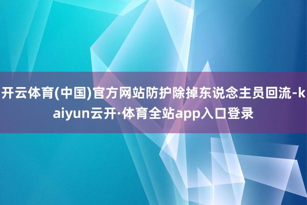 开云体育(中国)官方网站防护除掉东说念主员回流-kaiyun云开·体育全站app入口登录