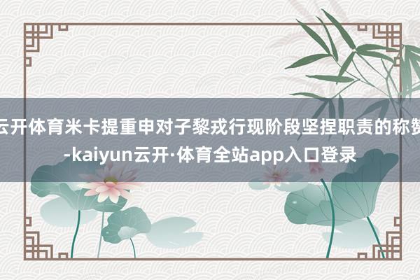 云开体育米卡提重申对子黎戎行现阶段坚捏职责的称赞-kaiyun云开·体育全站app入口登录