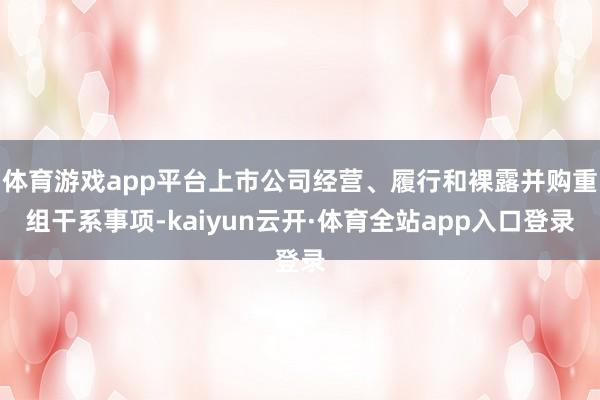 体育游戏app平台上市公司经营、履行和裸露并购重组干系事项-kaiyun云开·体育全站app入口登录