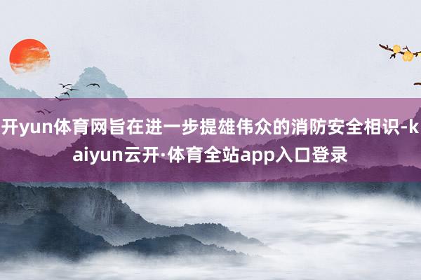 开yun体育网旨在进一步提雄伟众的消防安全相识-kaiyun云开·体育全站app入口登录