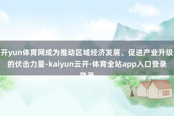 开yun体育网成为推动区域经济发展、促进产业升级的伏击力量-kaiyun云开·体育全站app入口登录