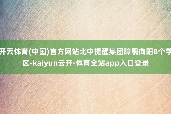 开云体育(中国)官方网站北中提醒集团障翳向阳8个学区-kaiyun云开·体育全站app入口登录