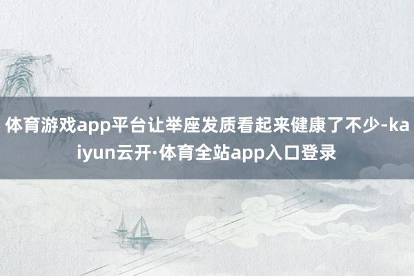 体育游戏app平台让举座发质看起来健康了不少-kaiyun云开·体育全站app入口登录