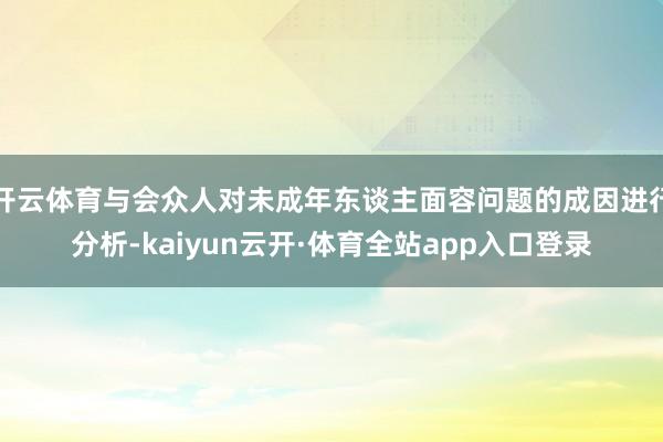 开云体育与会众人对未成年东谈主面容问题的成因进行分析-kaiyun云开·体育全站app入口登录