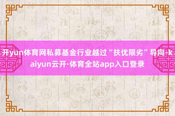 开yun体育网私募基金行业越过“扶优限劣”导向-kaiyun云开·体育全站app入口登录