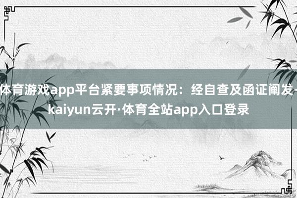 体育游戏app平台紧要事项情况：经自查及函证阐发-kaiyun云开·体育全站app入口登录