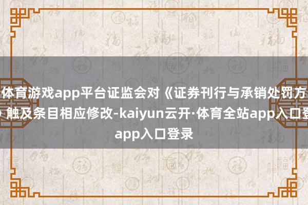 体育游戏app平台证监会对《证券刊行与承销处罚方针》触及条目相应修改-kaiyun云开·体育全站app入口登录