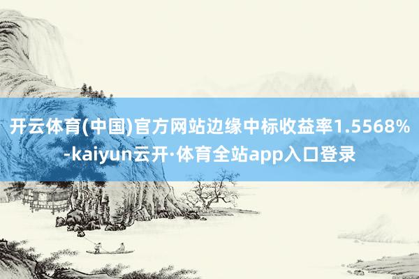 开云体育(中国)官方网站边缘中标收益率1.5568%-kaiyun云开·体育全站app入口登录