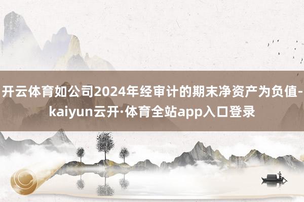 开云体育如公司2024年经审计的期末净资产为负值-kaiyun云开·体育全站app入口登录