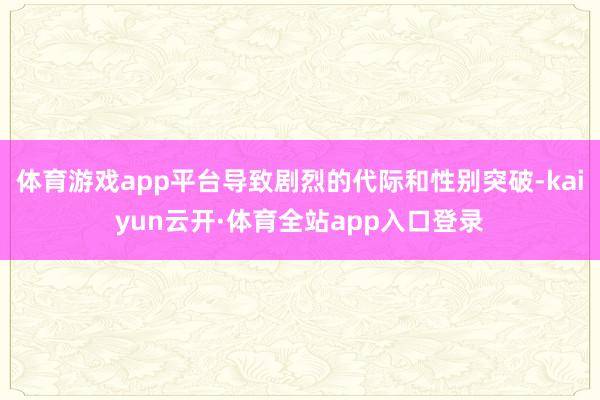 体育游戏app平台导致剧烈的代际和性别突破-kaiyun云开·体育全站app入口登录