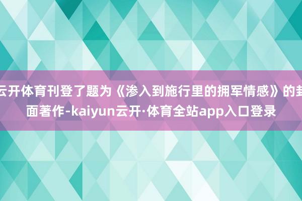 云开体育刊登了题为《渗入到施行里的拥军情感》的封面著作-kaiyun云开·体育全站app入口登录